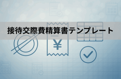 接待交際費精算書・申請書テンプレート(Excel無料)|書き方・税務上の注意点・承認フロー
