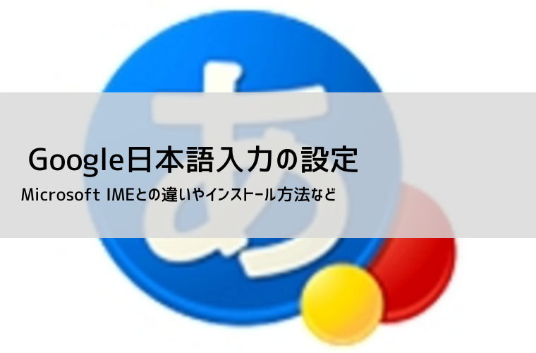 Google日本語入力の設定方法 | メリットやインストール方法